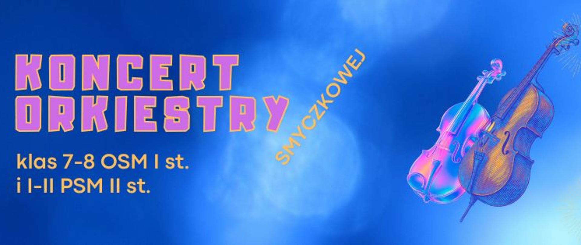 Baner na koncert orkiestry smyczkowej klas 7-8 OSM I st. i I-II PSM II st., napis różowożółty, ciemnoniebieskie cieniowane tło, grafika z 2 instrumentami: skrzypce i wiolonczela