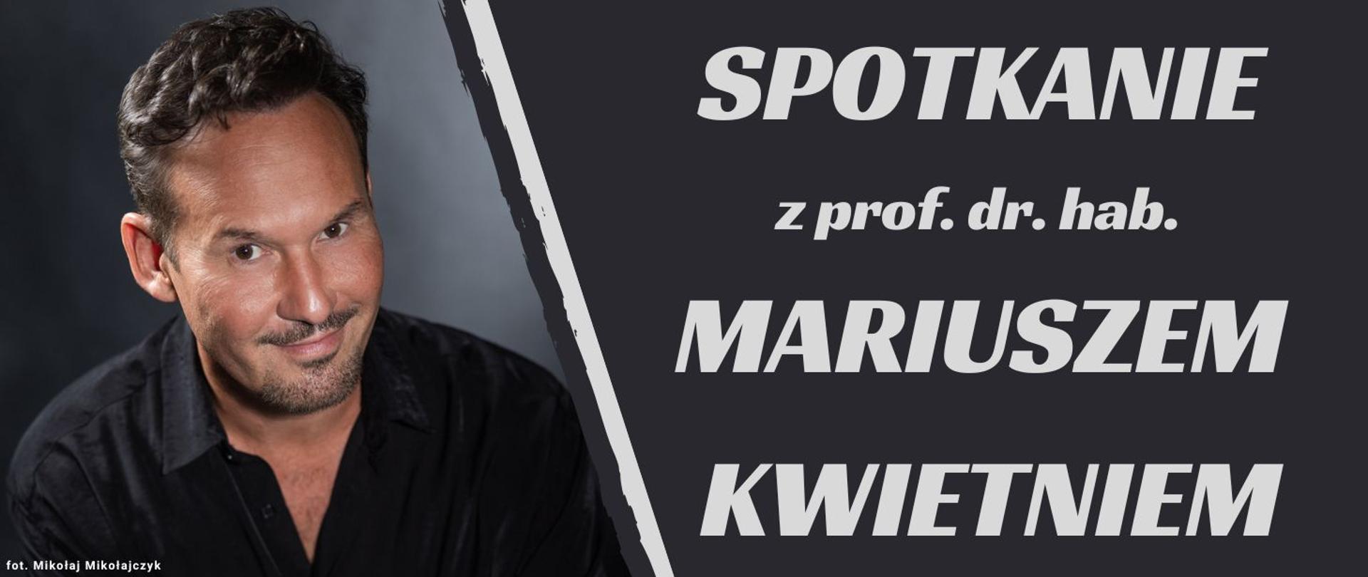 z lewej strony zdjęcie przedstawiające profesora doktora habilitowanego Mariusza Kwietnia ubranego w czarną koszulę, z prawej strony biały napis: "SPOTKANIE z prof. dr. hab. MARIUSZEM KWIETNIEM", w lewym dolnym rogu biały napis: "fot. Mikołaj Mikołajczyk", całość na grafitowym tle