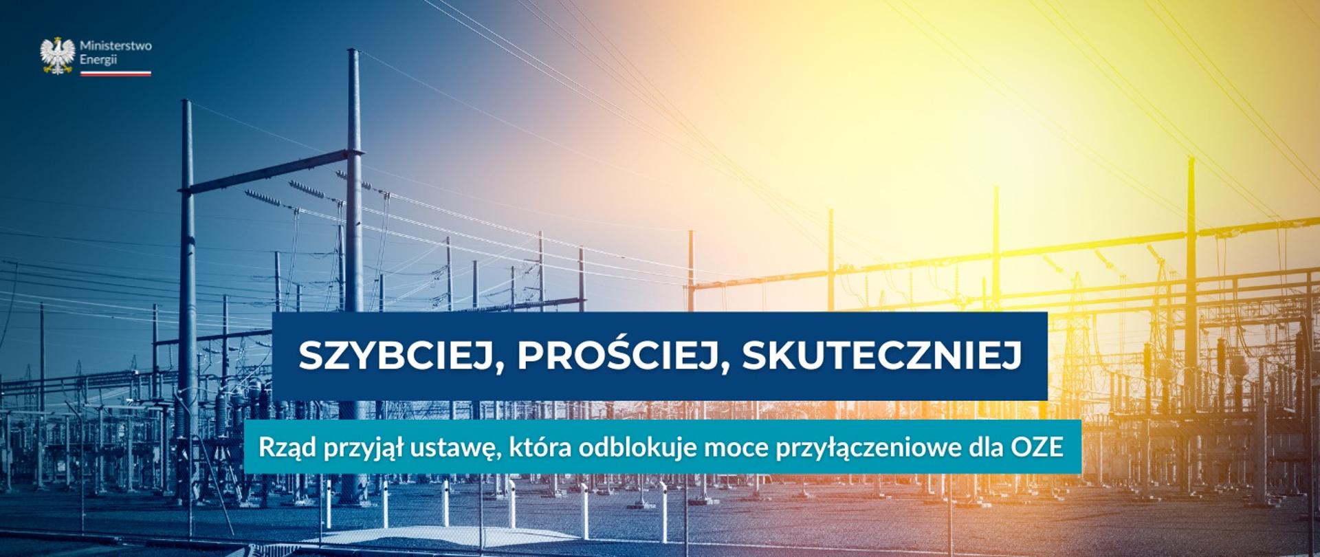 Infografika Ministerstwa Energii: na tle stacji elektroenergetycznej w barwach niebiesko-żółtych widnieje hasło „Szybciej, prościej, skuteczniej”. Pod spodem: „Rząd przyjął ustawę, która odblokuje moce przyłączeniowe dla OZE”.