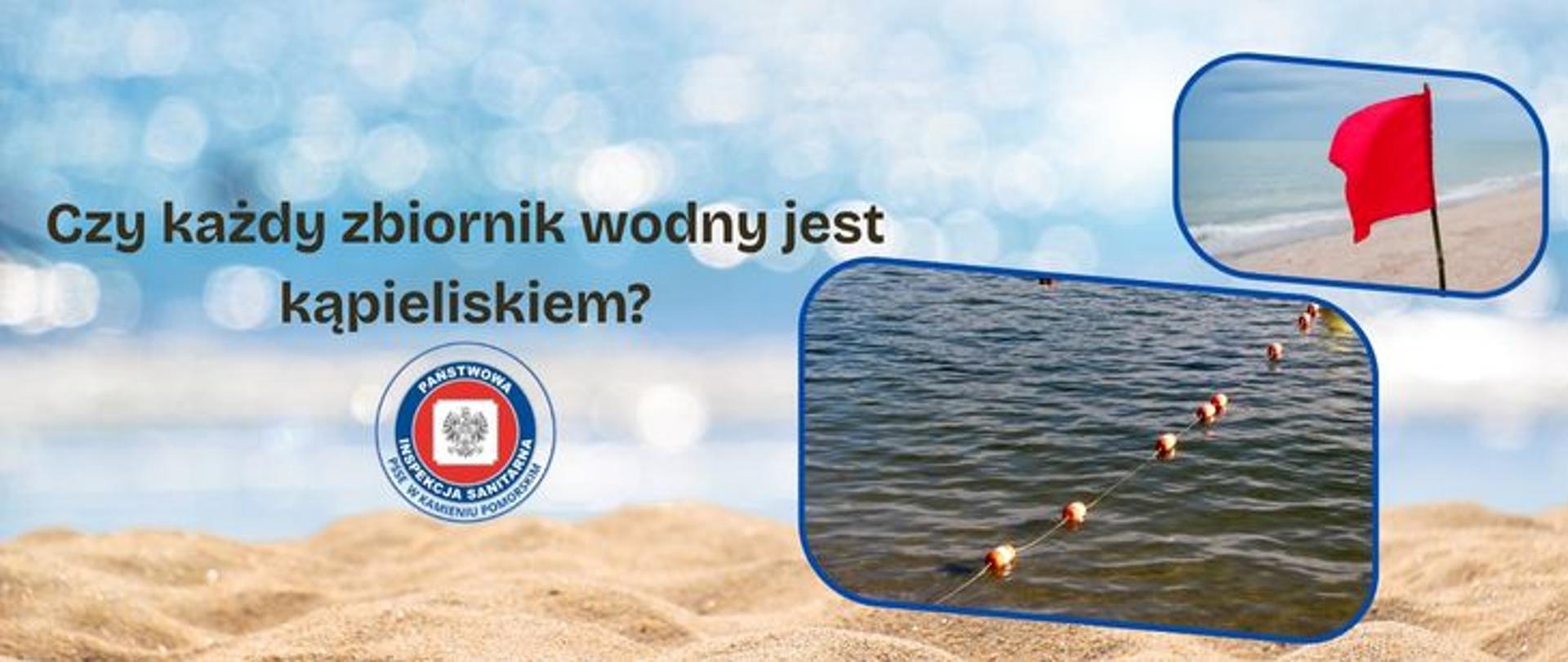 Na tle piaszczystej plaży w tle morze, Po prawej stronie dwa zdjęcia. Jedno z powiewającą flaga w kolorze czerwonym, drugie ukazujące wyznaczenie strefy wodnym przy pomocy boi. Po lewej stronie na środku ciemny napis Czy każdy zbiornik wodny to kąpielisko? Poniżej okrągłe logo Państwowej Inspekcji Sanitarnej przedstawiające czarnego orła na białym kwadratowym tle, które otoczone jest czerwonym wypełnieniem. Zewnętrzną część logo otacza granatowy okrąg z napisem Państwowa Inspekcja Sanitarna w kolorze białym. Logo otoczone granatowym napisem PSSE w Kamieniu Pomorskim na białym tle. 