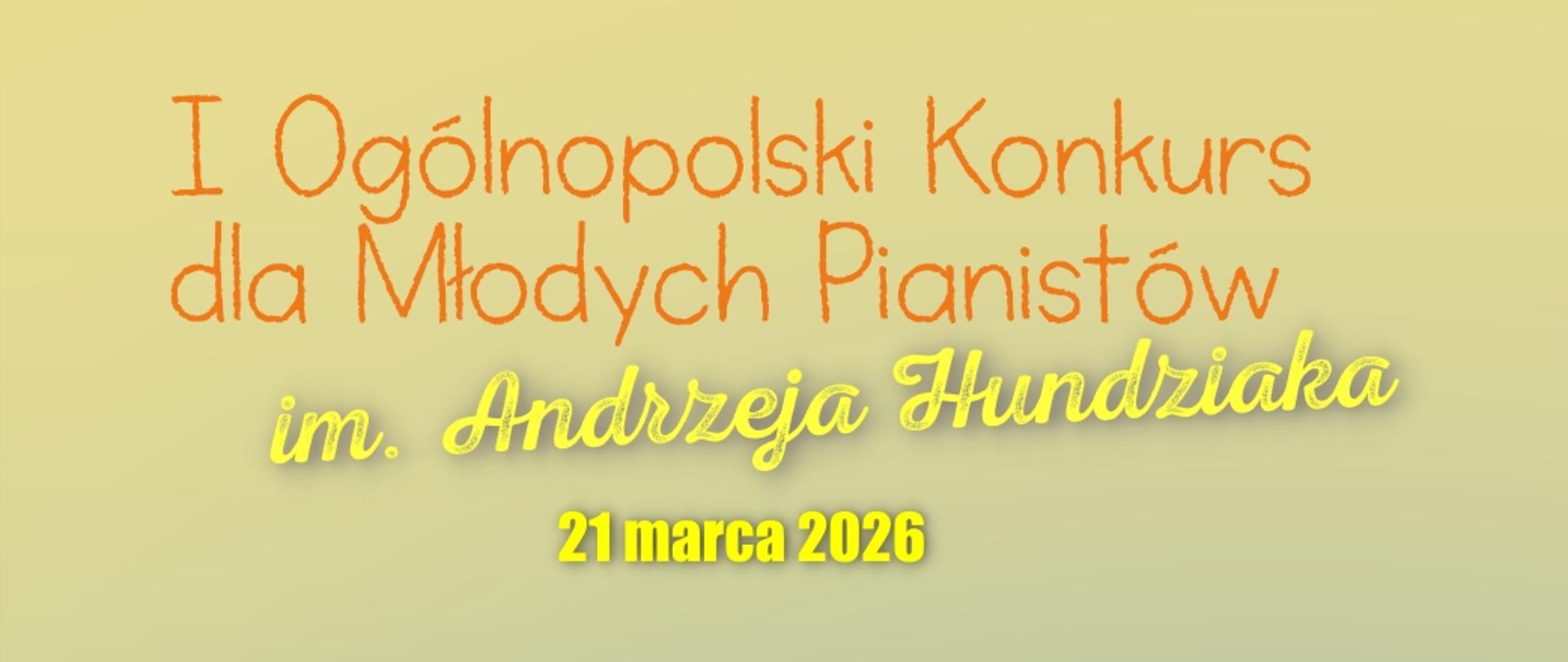 Na żółtym tle pomarańczowo-żółty napis "I Ogólnopolski Konkurs dla Młodych Pianistów im. Andrzeja Hundziaka 21 marca 2026".