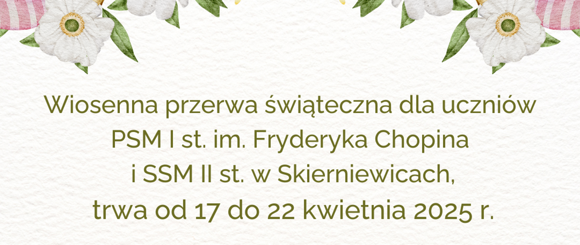Grafika w pastelowej tonacji o tematyce świąt wielkanocnych
Wiosenna przerwa świąteczna dla uczniów
PSM I st. im. Fryderyka Chopina
i SSM II st. w Skierniewicach,
trwa od 17 do 22 kwietnia 2025 r.
Wesołych Świąt