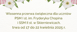 Grafika w pastelowej tonacji o tematyce świąt wielkanocnych
Wiosenna przerwa świąteczna dla uczniów
PSM I st. im. Fryderyka Chopina
i SSM II st. w Skierniewicach,
trwa od 17 do 22 kwietnia 2025 r.