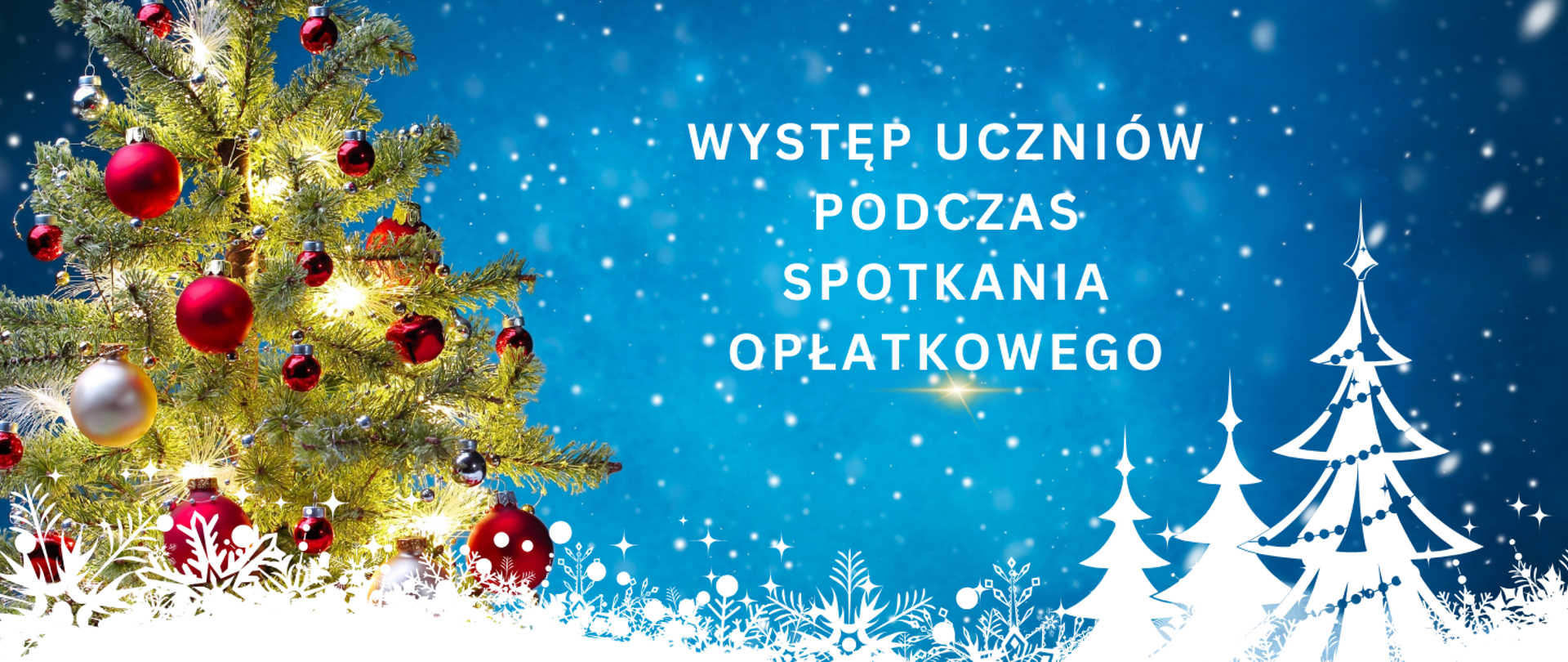 Tło obrazka w kolorze niebieskim z białymi płatkami śniegu. Po lewej stronie choinka z białymi i czerwonymi bombkami. Po prawej stronie biały napis: "Występ uczniów podczas spotkania opłatkowego"