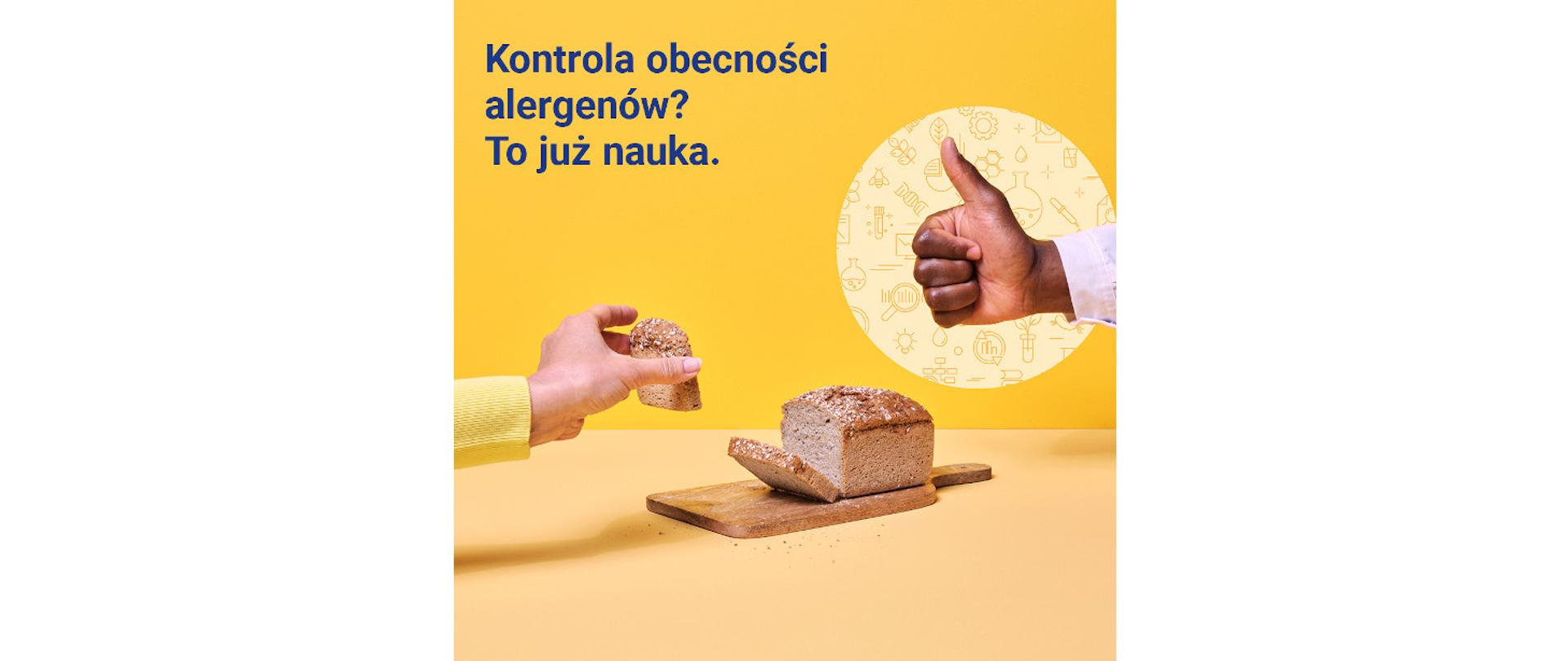 Tło zdjęcie jest podzielone na części w poziomie. Mniejsza, w dolnej części zdjęcia, ma kolor morelowy, pozostałe tło jest koloru ciemno żółtego. Napis: "Kontrola obecności alergenów? To już nauka." znajduje się w lewym górnym rogu, Poniżej widać dłoń która podnosi kromkę chleba, który leży poniżej na desce do krojenia. Z prawej strony widać dłoń drugiej osoby - z podniesionym kciukiem, w geście "OK".
