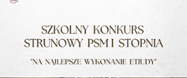 Plakat na jasnym tle w górnym lewym rogu nutka - logo Państwowej Szkoły Muzycznej I i II stopnia w Stalowej Woli, poniżej napis Szkolny Konkurs Strunowy PSM I stopnia , pośrodku zdjęcie skrzypiec, poniżej data i godzina konkursu.
