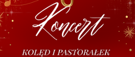 Plakat w świątecznej kolorystyce. Tło jest intensywnie czerwone, ozdobione złotymi drobinkami, gwiazdkami i motywami muzycznymi. U góry znajduje się duży złoty klucz wiolinowy udekorowany zieloną gałązką, czerwonymi jagodami, kokardą oraz laseczkami cukrowymi. W tle widoczne są nuty i linie pięciolinii w kolorze złotym. Na środku plakatu duży biały napis „Koncert”, poniżej mniejszy tekst „Kolęd i pastorałek”. Jeszcze niżej, żółtym kolorem, podana jest data i godzina wydarzenia: „18 grudnia 2025 r., godz. 16:00”. W dolnej części znajduje się logo szkoły. Na samym dole widnieje informacja „sala koncertowa”. Rogi plakatu zdobią złote, roślinne ornamenty, podkreślające uroczysty, bożonarodzeniowy charakter wydarzenia.