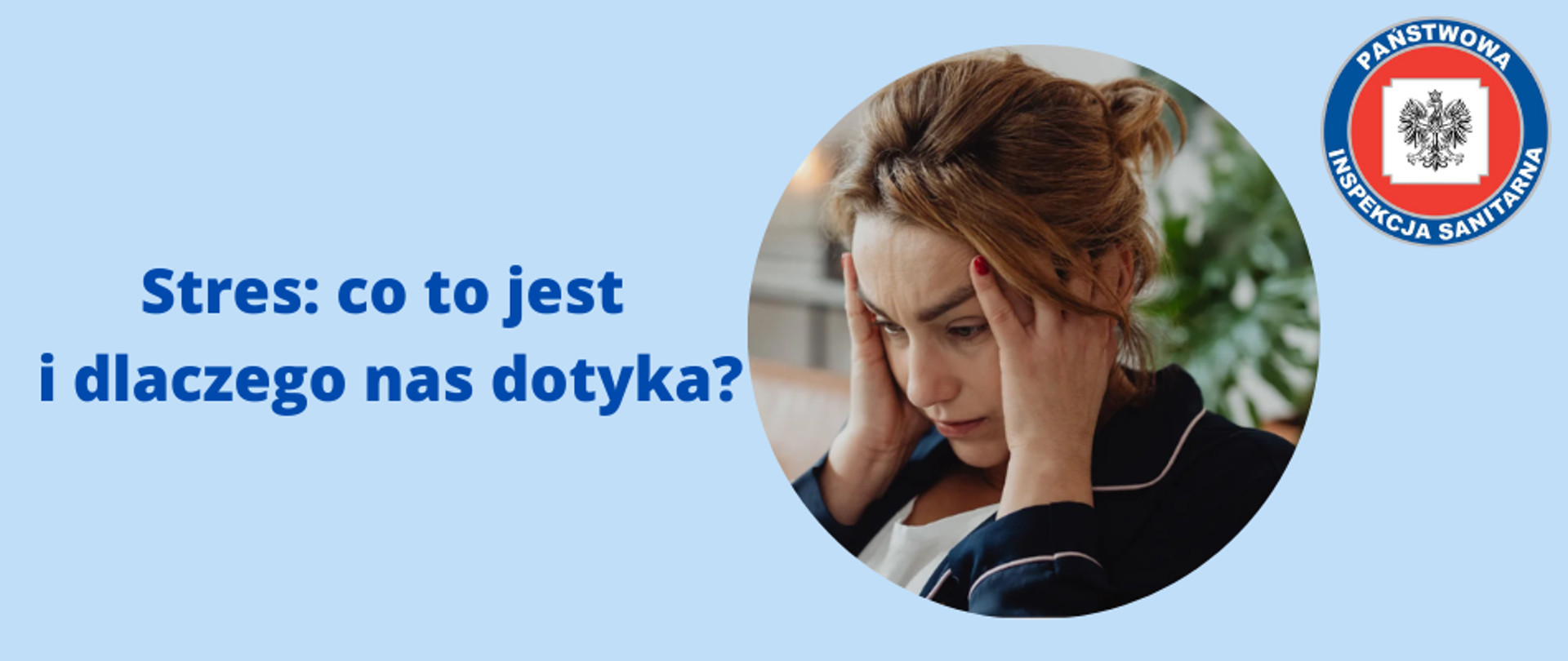 Grafika przedstawia logo z tytułem "Stres: co to jest i dlaczego nas dotyka?". Po prawej stronie znajduje się okrągła grafika z kobietą trzymającą się obiema rękami za głowę. W prawym górnym rogu grafiki umieszczono logo Państwowej Inspekcji Sanitarnej. Całość na błękitnym tle.
