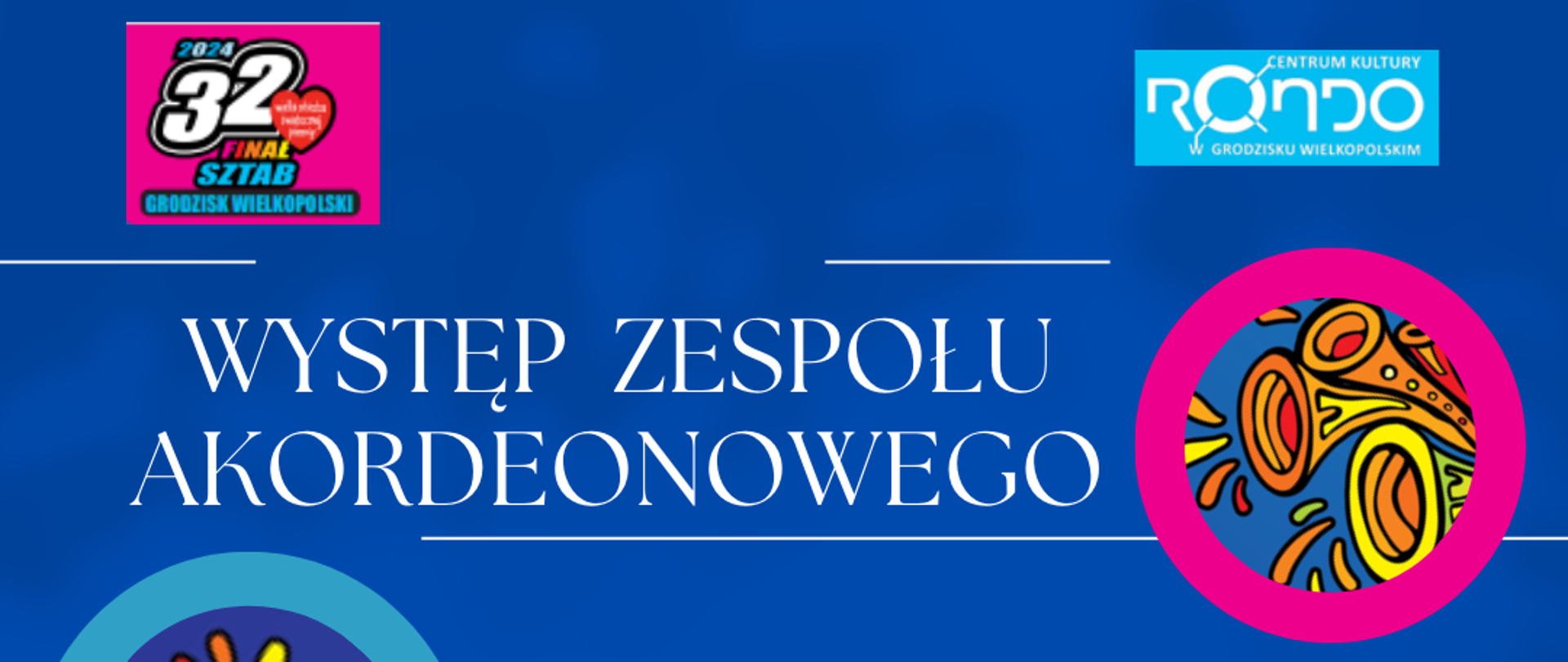 Plakat na niebieskim tle z białym napisem Występ Zespołu Akordeonowego. W górnym lewym rogu logo 32 Finału WOŚP w górnym prawym rogu logo Centrum Kultury Rondo. Poniżej różowe oraz błękitne koła a w nich mniejsze koła z kolorowymi trąbkami. 