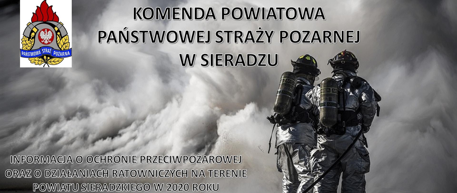 Na zdjęciu widać dwóch strażaków podczas gaszenia pożaru. W lewym górnym rogu znajduje się logo Państwowej Straży Pożarnej. Na środku zdjęcia znajduje się napis - Komenda Powiatowa Państwowej Straży Pożarnej w Sieradzu. W lewym dolnym rogu znajduje się napis - informacja o ochronie przeciwpożarowej oraz o działaniach ratowniczych na terenie powiatu sieradzkiego w 2020 roku