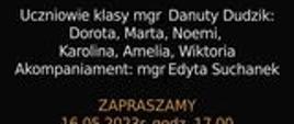 Plakat informujący o popisie uczniów klasy fletu mgr Danuty Dudzik, który odbędzie się 16.05.2023 r. o godz. 17.00
Wystąpią uczniowie Dorota, Marta, Noemi, Karolina, Amelia, Wiktoria. Akompaniuje Edyta Suchanek