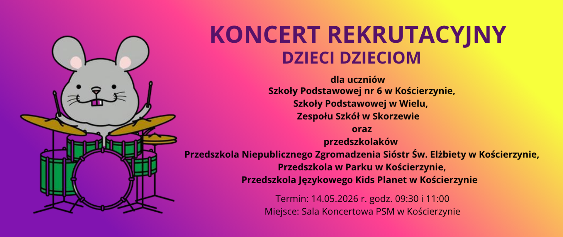 Tło obrazka w kolorze fioletowo- różowo- żółtym. Po lewej stronie szara mysz grająca na zestawie perkusyjnym. Po prawej stronie fioletowy napis "koncert rekrutacyjny dzieci dzieciom". Poniżej czarną czcionką informacja o odbiorcach, terminie i miejscu koncertu.
