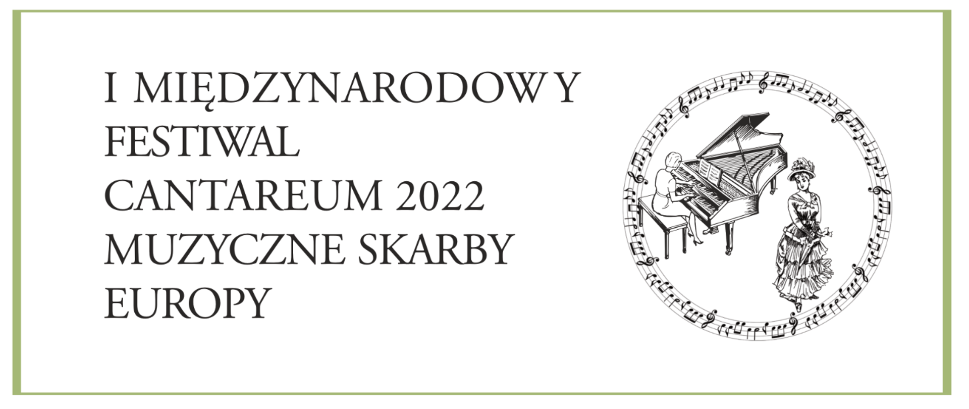 Po prawej napis I Międzynarodowy Festiwal CANTAREUM 2022 Muzyczne Skarby Europy. Po lewej logo festiwalu: wokalistka obok fortepianu; przy fortepianie pianistka; wokół postaci nutki w okręgu. Całość na białym tle z jasno-zieloną ramką