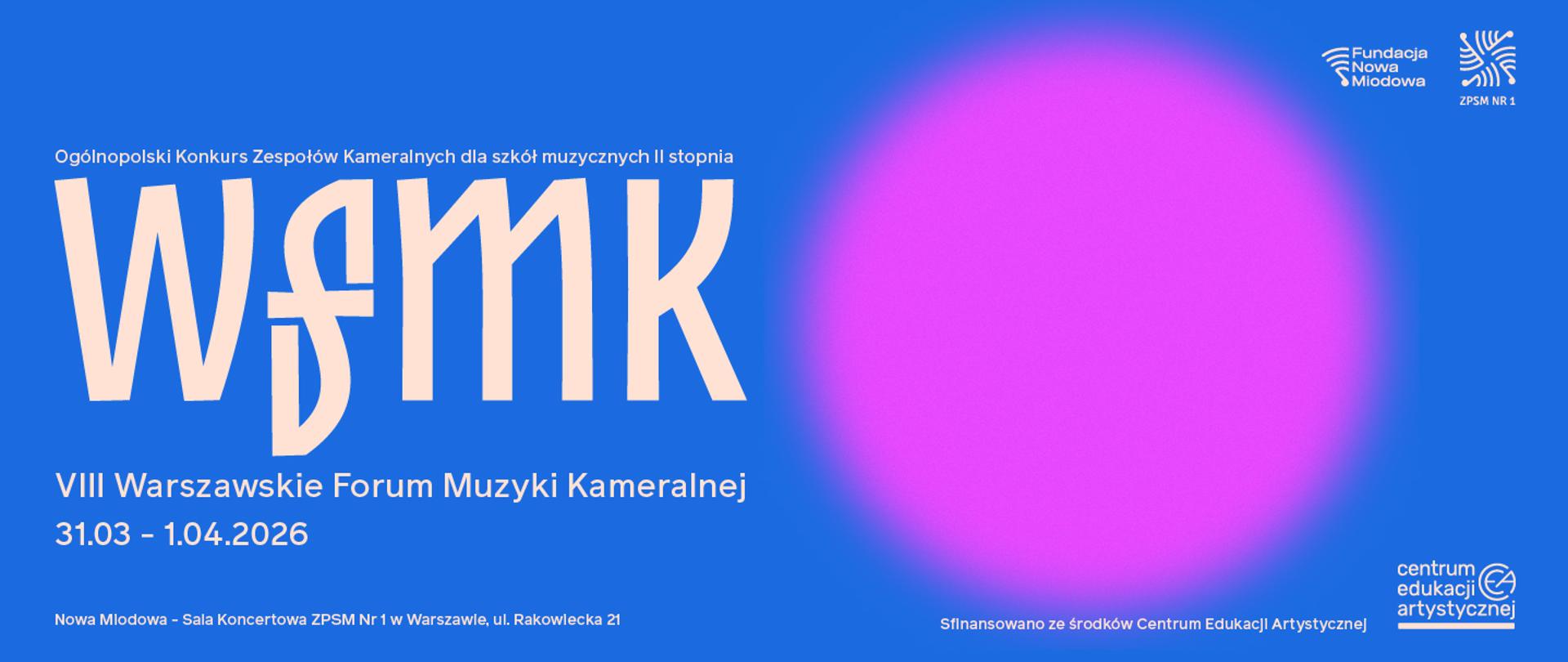 Grafika promująca VIII Warszawskie Forum Muzyki Kameralnej. Na niebieskim tle po lewej stronie duży, jasny skrót WFMK, z dopiskiem: Ogólnopolski Konkurs Zespołów Kameralnych dla szkół muzycznych II stopnia. Poniżej: 31.03 – 1.04.2026. Po prawej stronie rozmyty różowy okrąg. Na dole informacje o miejscu wydarzenia – Sala Koncertowa ZPSM Nr 1 w Warszawie. W rogach logotypy Fundacji Nowa Miodowa, ZPSM Nr 1 i Centrum Edukacji Artystycznej.