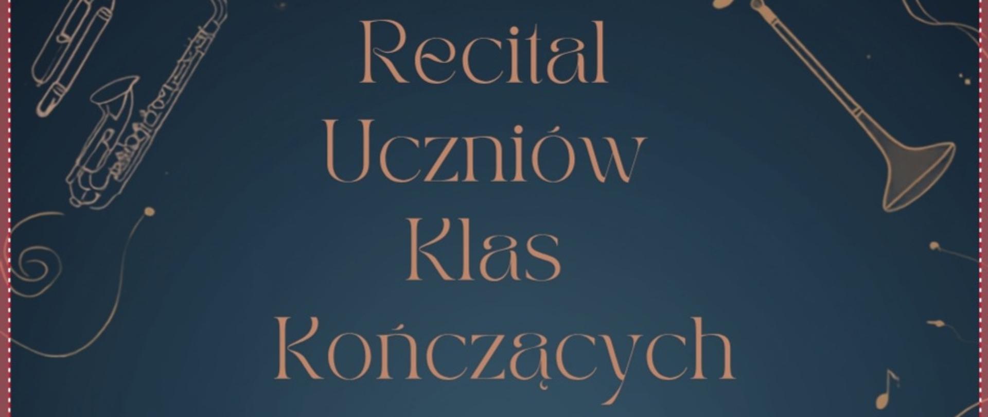 Plakat ma ciemnoniebieskie tło z delikatnymi, złotymi ilustracjami instrumentów muzycznych, takich jak trąbka, saksofon, klarnet, flet, puzon, bęben oraz nuty i elementy dekoracyjne rozmieszczone wokół krawędzi, w centralnej części plakatu znajduje się tekst w złotym kolorze: „Recital Uczniów Klas Kończących Sekcji Instrumentów Dętych i Perkusyjnych”, poniżej znajdują się szczegóły wydarzenia takie jak data, godzina, miejsce, na dole plakatu widnieje zaproszenie: „ZAPRASZAMY!”, całość utrzymana jest w eleganckim, klasycznym stylu, podkreślającym charakter muzycznego wydarzenia.