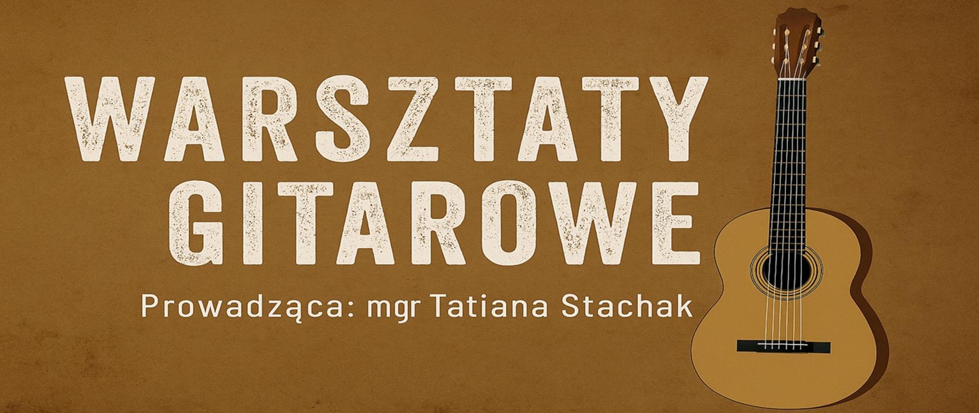 Baner w odcieniach brązu z dużym napisem „Warsztaty gitarowe” w stylu przetartej czcionki. Pod spodem znajduje się tekst „Prowadząca: mgr Tatiana Stachak”. Po prawej stronie widoczna jest grafika gitary klasycznej ustawionej pionowo.