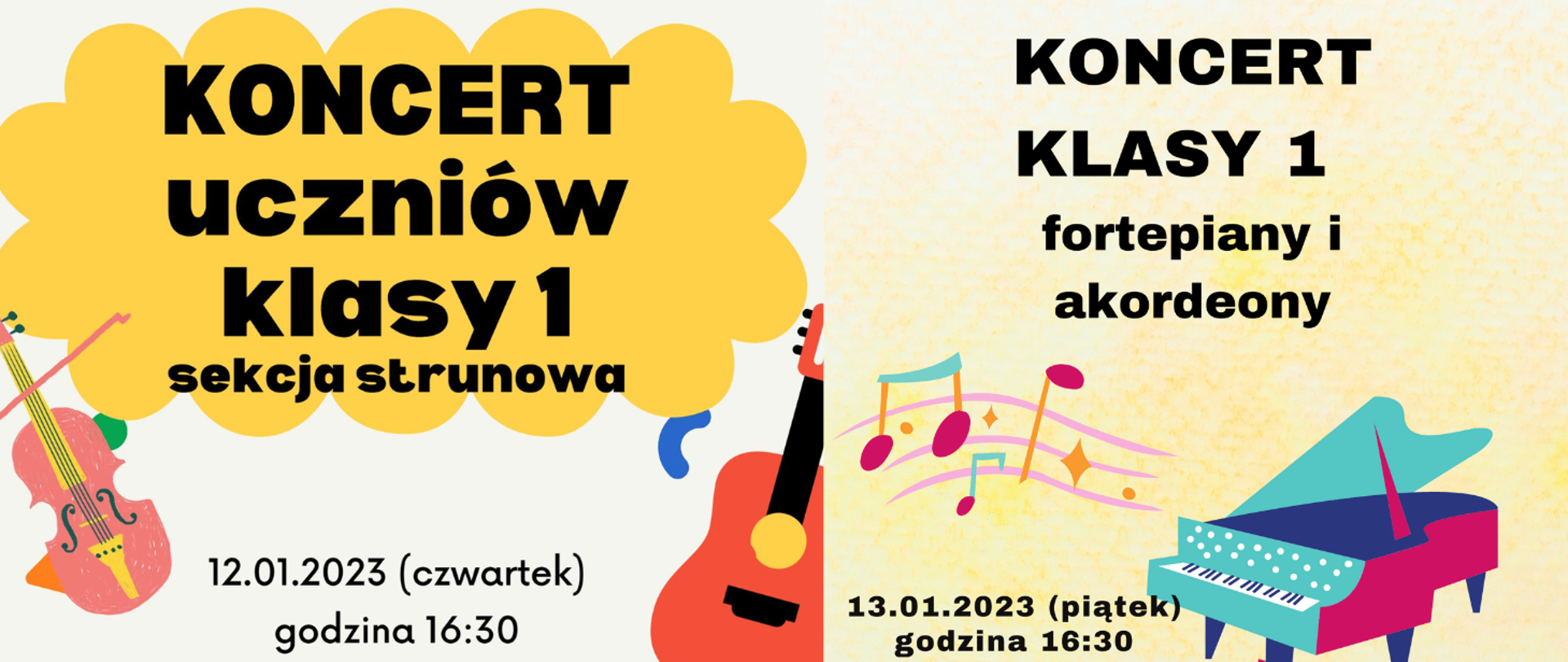 Grafika przedstawiająca fragmenty dwóch plakatów koncertowych. Z lewej strony na jasnym tle na górze żółta chmurka a na niej napis czarną czcionką: KONCERT uczniów klasy 1 sekcja strunowa. Poniżej napis napis czarną czcionką: 12.01.2023 (czwartek) godzina 16:30 oraz z prawej strony grafika gitary, a z lewej – skrzypiec. Po prawej stronie na bladożółtym tle z deseniem napis czarną czcionką: KONCERT KLASY 1 fortepiany i akordeony. Poniżej grafika kolorowych nut na liniach oraz obrazek – kolorowy fortepian. W lewym dolnym rogu napis czarną czcionką: 13.01.2023 (piątek) godzina 16:30.