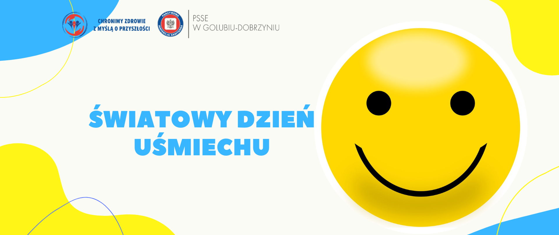Na białym tle z prawej strony żółta, uśmiechnięta buźka. Po lewej stronie niebieski napis "ŚWIATOWY DZIEŃ UŚMIECHU", a powyżej logo Powiatowej Stacji Sanitarno-Epidemiologicznej w Golubiu-Dobrzyniu oraz hasło: "Chronimy zdrowie z myślą o przyszłości".