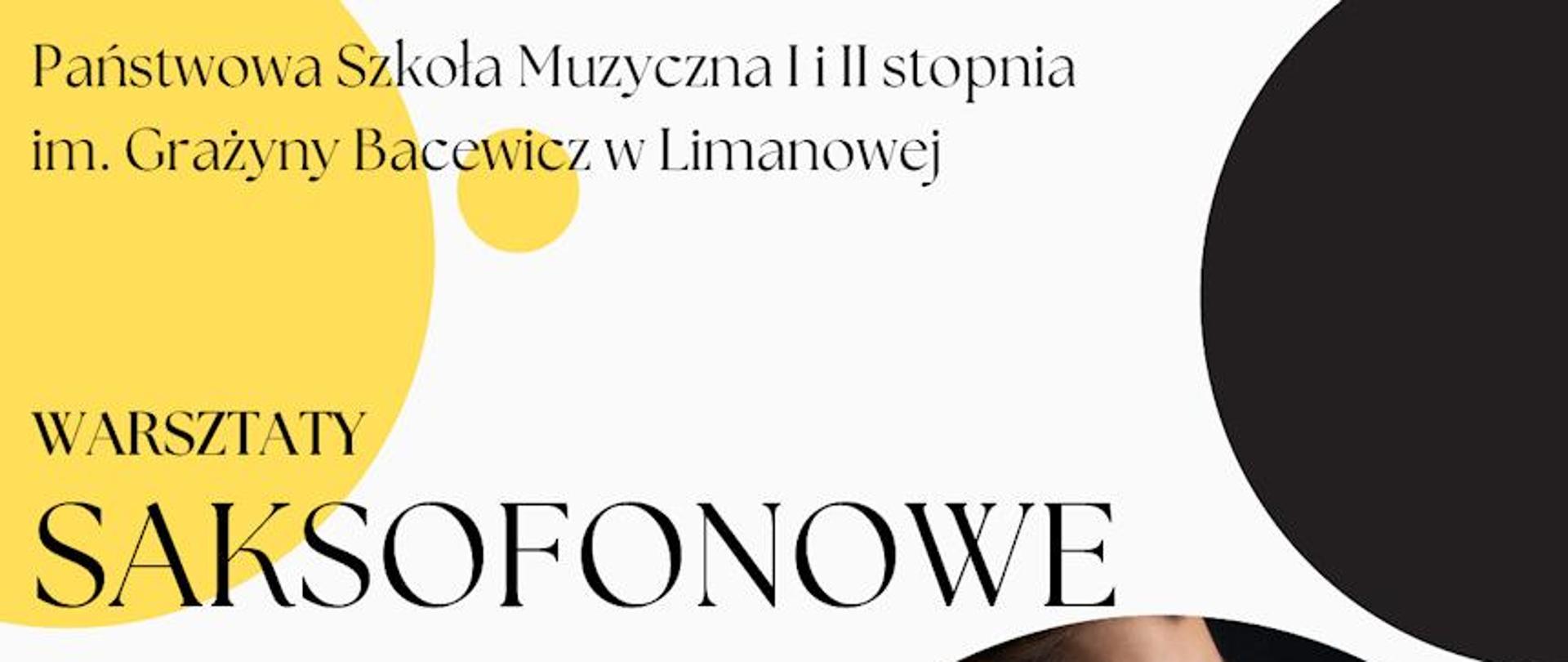 Plakat motywy koła w kolorach żółtych na białym tle, po prawej zdjęcie saksofonisty tekst państwowa Szkoła Muzyczna pierwszego i drugiego stopnia imienia Grażyny Bacewicz w Limanowej zaprasza na warsztaty saksofonowe które poprowadzi Łukasz Dyczko Uniwersytet Muzyczny Fryderyka Chopina w Warszawie 20 maja 2024 roku.