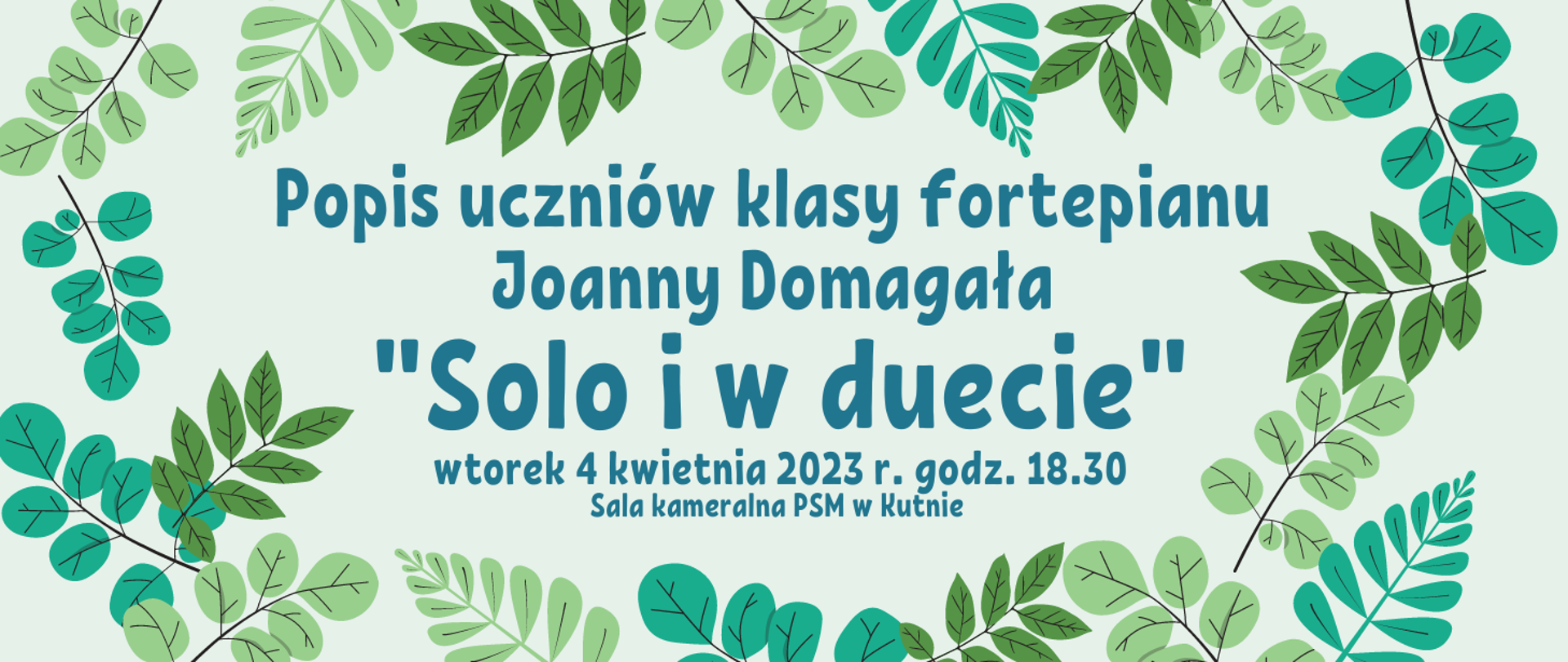 na białym tle zielone gałązki, w środku napis w kolorze zielono- niebieskim - Popis uczniów klasy fortepianu Joanny Domagała "Solo i w duecie", wtorek 4 kwietnia 2023 r., godzina 18.30, sala kameralna PSM