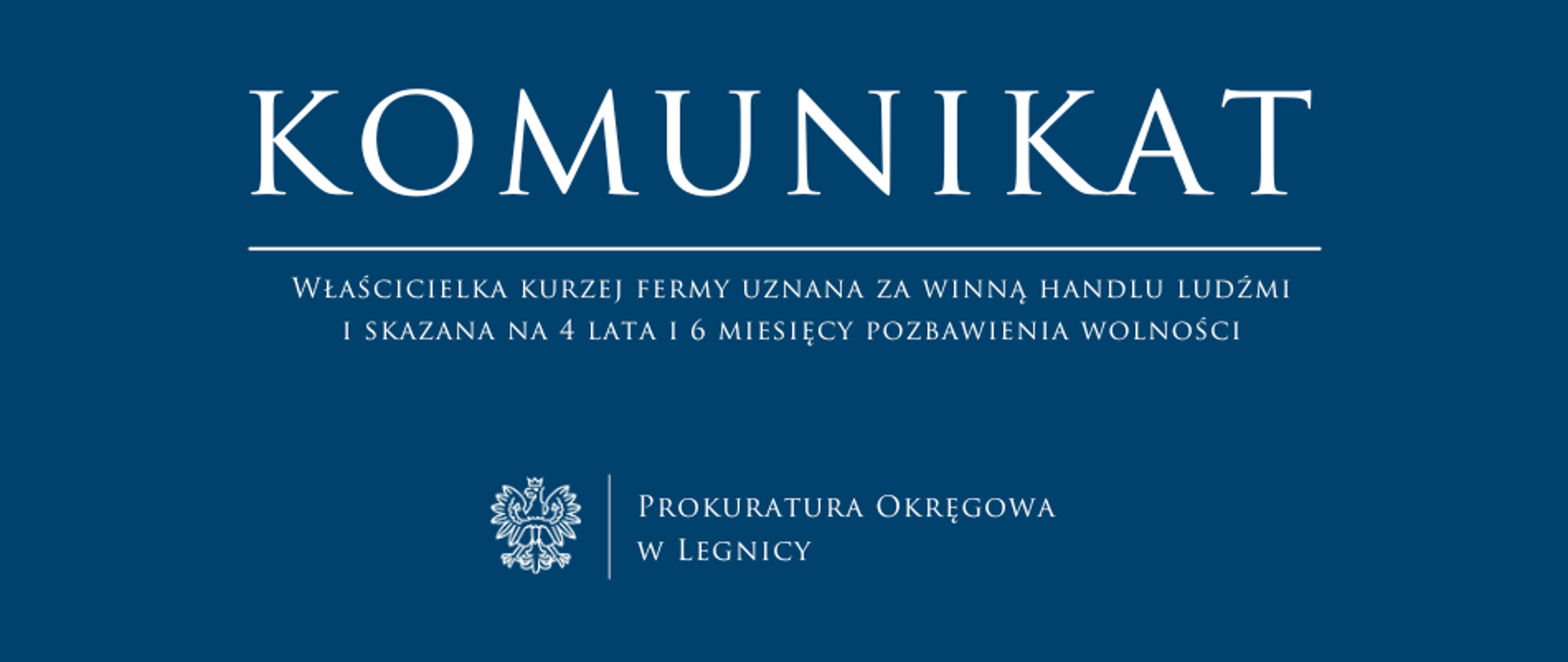 baner - na niebieskim tle napis w kolorze białym Komunikat, poniżej pozioma biała kreska, pod kreską napis "Właścicielka kurzej fermy uznana za winną handlu ludźmi i skazana na 4 lata 6 miesięcy pozbawienia wolności", niżej pośrodku rysunek orła oddzielony od napisu Prokuratura Okręgowa w Legnicy krótką pionową kreską