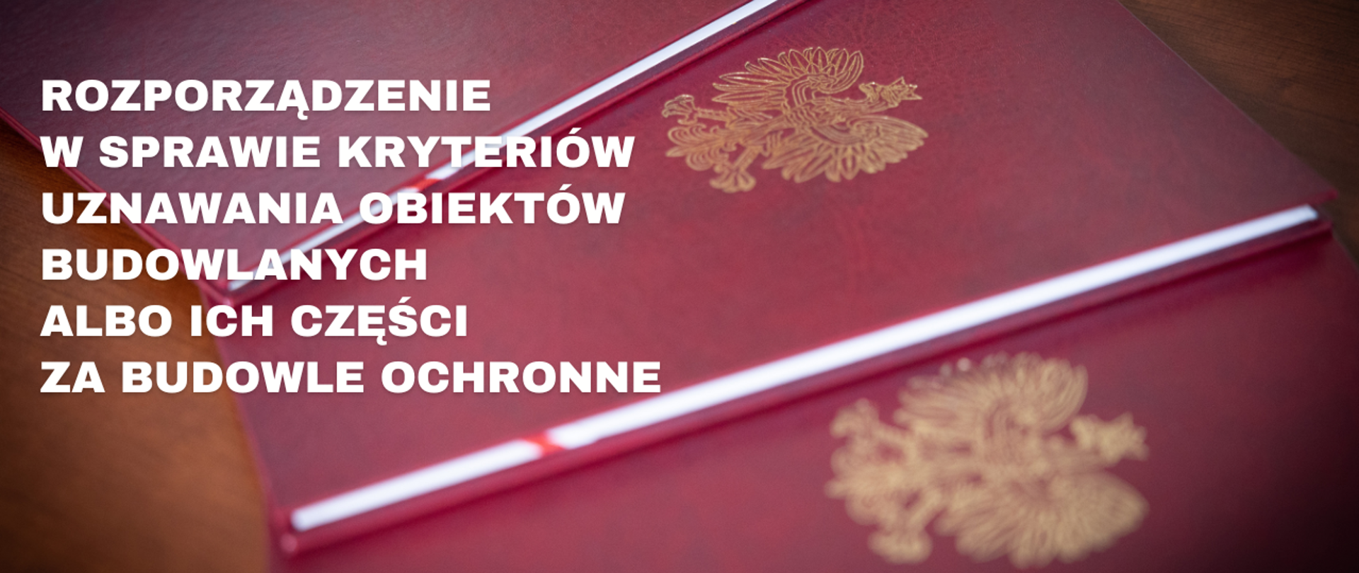 Grafika informacyjna. Bordowe teczki z orłem i napis: Rozporządzenie w sprawie kryteriów uznawania obiektów budowlanych albo ich części za budowle ochronne 