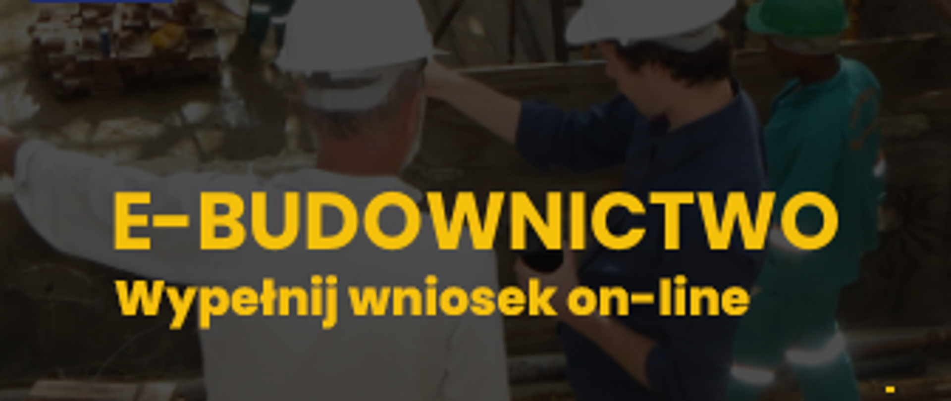Żółty napis: E-budownictwo, wypełnij wniosek on-line. W tle mężczyźni w kaskach, czytający dokumenty