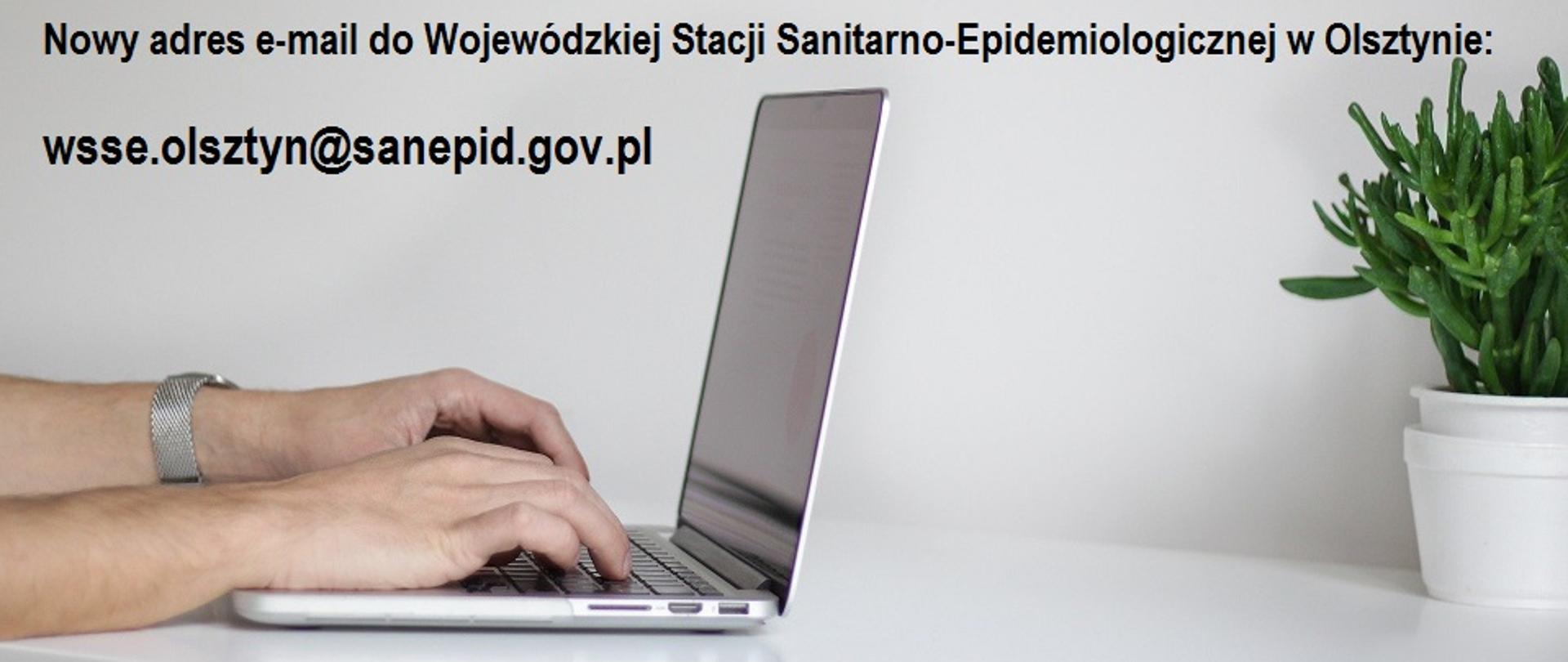 Laptop stojący na białym stole po lewej stronie i ręce mężczyzny piszącego na klawiaturze. Po prawej stronie biała doniczka z zielonym kwiatem. Na górze napis: Nowy adree e-mail do Wojewódzkiej Stacji Sanitarno-Epidemiologicznej w Olsztynie: wsse.olsztyn@sanepid.gov.pl
