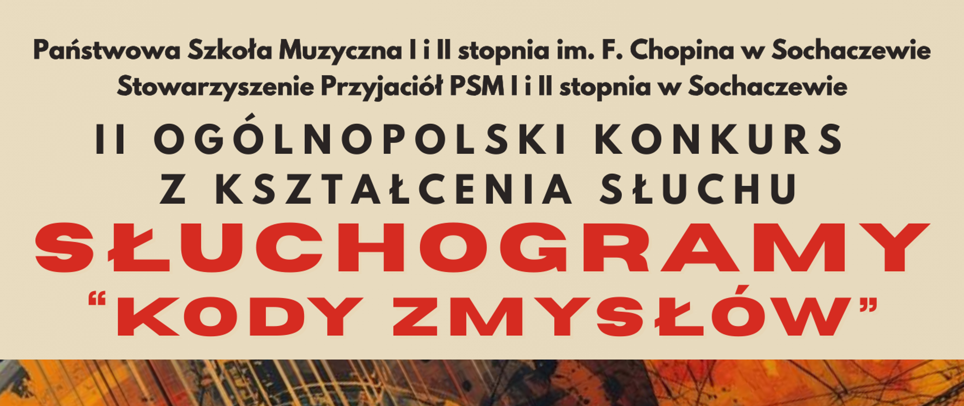 W centrum plakatu grafika przedstawiająca głowę z otaczającymi falami i kodami elektronicznymi. Wszystko w kolorach pomarańczych, żółtych i szarych.
Na dole plakatu na kremowym tle data 18 kwietnia 2026 r., logo szkoły muzycznej w Sochaczewie i adres strony internetowej www.gov.pl/web/psmsochaczew.
Na górze plakatu informacje: Państwowa Szkoła Muzyczna I i II stopnia im. F.Chopina w Sochaczewie, Stowarzyszenie Przyjaciół PSM I i II stopnia w Sochaczewie, II Ogólnopolski Konkurs z Kształcenia Słuchu Słuchogramy "Kody zmysłów" 