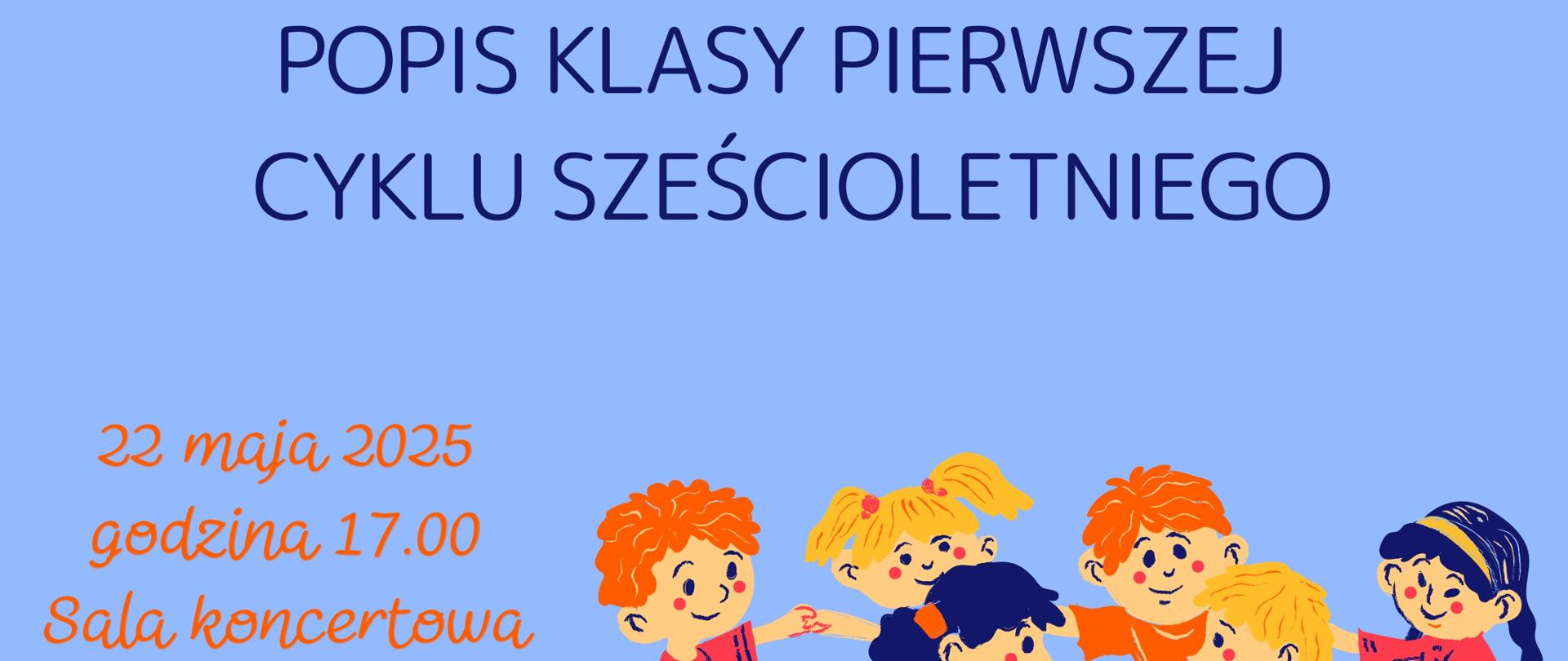 Plakat zapraszający na "Popis klasy pierwszej cyklu sześcioletniego" Zespołu Państwowych Szkół Muzycznych im. F. Chopina. Na górze plakatu znajduje się niebieski napis "Zespół Państwowych Szkół Muzycznych im. F. Chopina" oraz mniejszy napis "zaprasza na:". Poniżej, większą czcionką, widnieje napis "POPIS KLASY PIERWSZEJ CYKLU SZEŚCIOLETNIEGO".
W lewej dolnej części plakatu umieszczono informacje o wydarzeniu: "22 maja 2025", "godzina 17.00", "Sala koncertowa", napisane różową czcionką.
Po prawej stronie plakatu znajduje się kolorowa ilustracja przedstawiająca sześcioro uśmiechniętych, tańczących dzieci. Dzieci mają różnorodne kolory włosów (pomarańczowe, blond, ciemne) i ubrane są w kolorowe stroje (czerwony, żółty, pomarańczowy, różowy). Dzieci trzymają się za ręce i wyglądają na radosne.
W lewym dolnym rogu znajduje się okrągłe logo szkoły z wizerunkiem Fryderyka Chopina i napisem "Zespół Państwowych Szkół Muzycznych im. Fr. Chopina w Jarosławiu".
