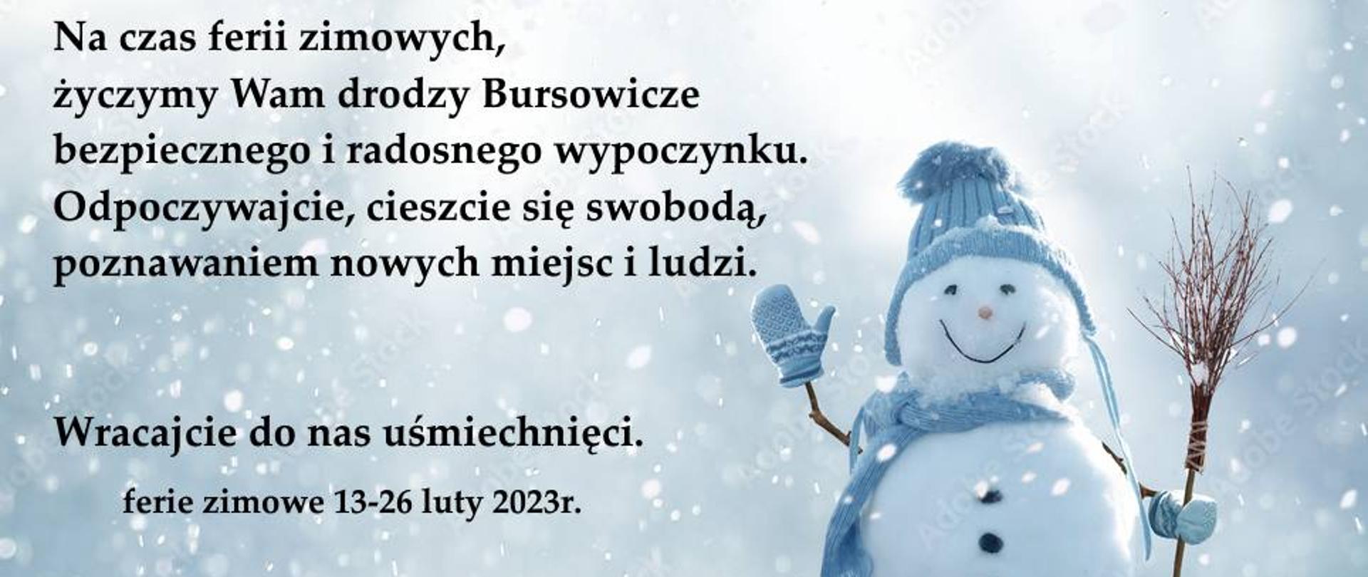 W tle padający śnieg po prawej stronie bałwan w kolorze jasno niebieskim z czapką i rękawicami trzymający w lewej ręce miotłę wykonaną z gałęzi. Od lewego górnego rogu, tekst Na czas ferii zimowych, życzymy Wam drodzy Bursowicze bezpiecznego i radostnego wypoczynku. Odpoczywajcie, cieszcie się swobodą, poznawaniem nowych miejsc i ludzi. Wracajcie do nas uśmiechnięci.
