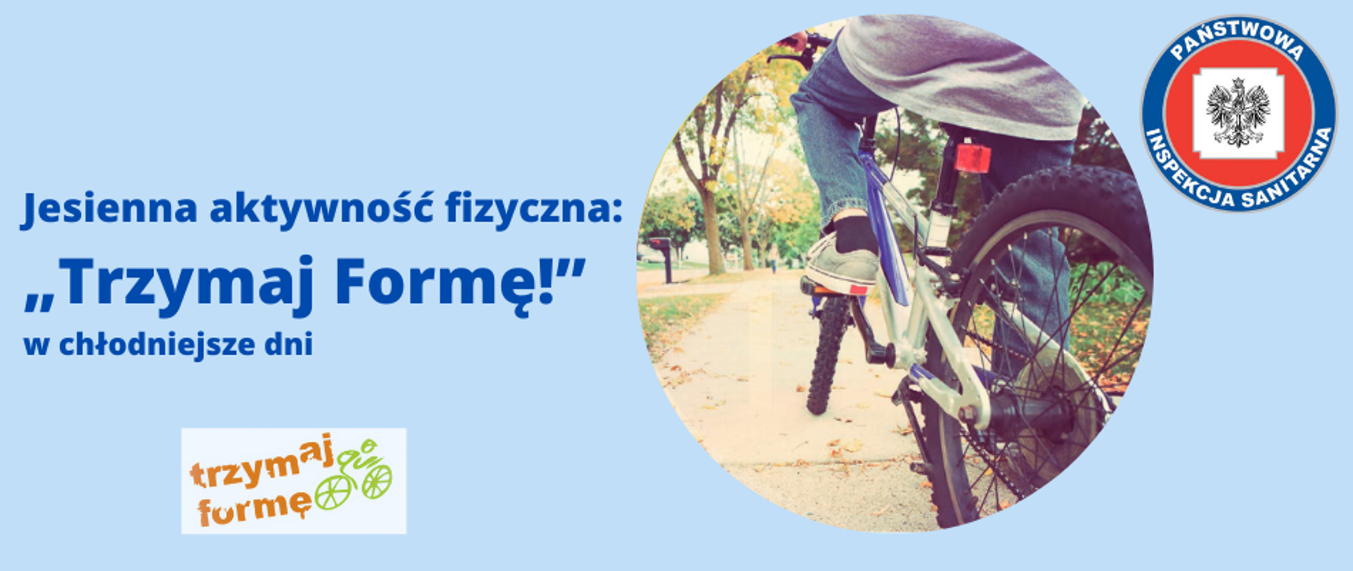 W centrum banneru jest okrągła ilustracja przedstawiająca koła roweru i jadącego na nim chłopca ścieżką w parku. na ścieżce i trawniku leżą żółte liście symbolizujące jesień. U góry po lewej stronie widnieje tytuł "Jesienna aktywność fizyczna: „Trzymaj Formę!” w chłodniejsze dni". Oraz logo z napisem "trzymaj formę". Po prawej stronie u góry widnieje logo z napisem "PAŃSTWOWA INSPEKCJA SANITARNA".