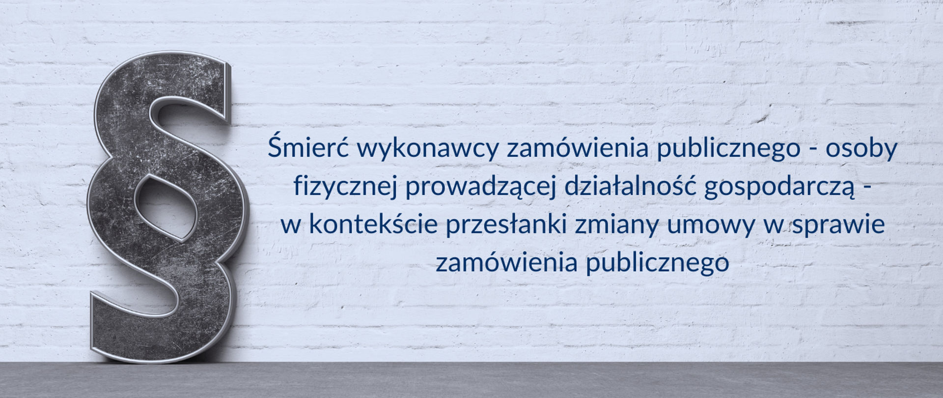 Śmierć wykonawcy zamówienia publicznego - osoby fizycznej prowadzącej działalność gospodarczą - w kontekście przesłanki zmiany umowy w sprawie zamówienia publicznego
