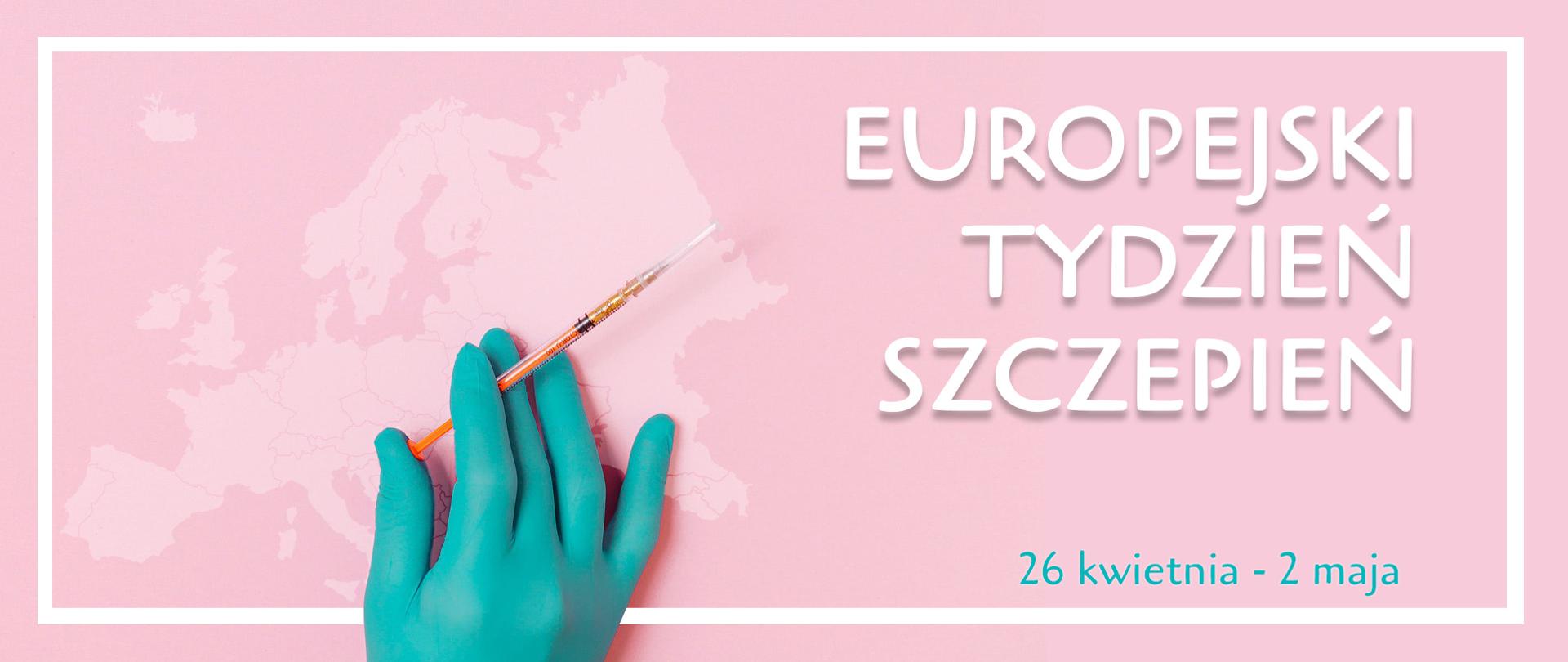 Ręka w chirurgicznej rękawiczce trzyma strzykawkę na tle mapy Europy. Napis: Europejski tydzień szczepień 26 kwietnia - 2 maja.