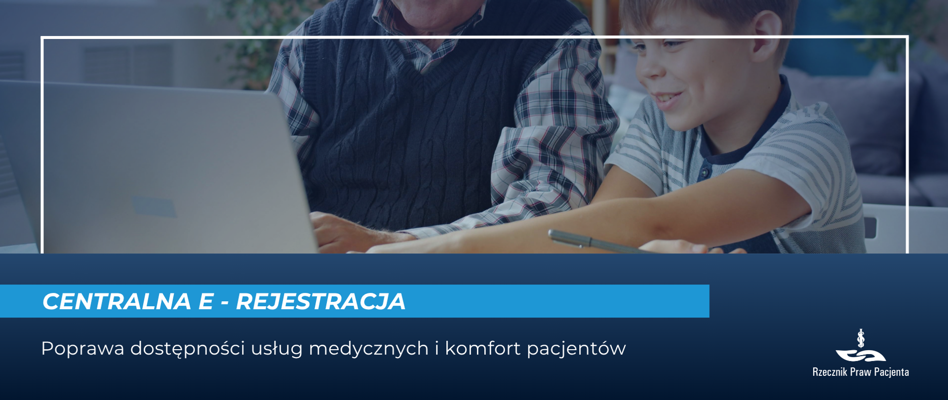 Grafika przedstawia uśmiechniętego chłopca i starszego mężczyznę siedzących razem przy stole przed laptopem i patrzących na monitor, robią coś wspólnie. Pod zdjęciem napis Centrala e-rejestracja - poprawa dostępności usług medycznych i komfort pacjentów. W prawym dolnym rogu logo Rzecznika Praw Pacjenta.