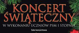 Plakat koncertu świątecznego w wykonaniu uczniów PSM I stopnia. Na górze plakatu tytuł koncertu oraz data i godzina wydarzenia. W centralnym miejscu plakatu na ciemnym tle umieszczone jest zdjęcie przedstawiające orkiestrę szkolną. Po prawej stronie rysunek choinki z czerwoną kokardą oraz biała nutka - logo szkoły. W dolnej części na czerwonym tle białą czcionką napisana nazwa szkoły