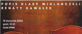 Plakat z wydarzeniem - Popisem klasy wiolonczeli uczniów Renaty Kawałek, który odbędzie się 19 stycznia 2024r. o godz. 16:30 w auli szkoły, przy fortepianie Maria Grabowska i Żanna Parchomowska, tło plakatu jest brązowe na dole plakatu umieszczono leżąsą wiolonczelę, napisy białe