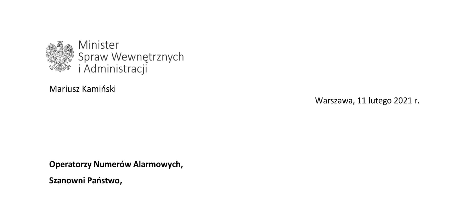 Warszawa,11 lutego 2021 r.
Operatorzy Numerów Alarmowych,Skan listu ministra do operatorów (treść w artykule)
Szanowni Państwo,
odpowiedzialność za zdrowie, życie i bezpieczeństwo drugiego człowieka to nie tylko bardzo trudne zadanie, ale przede wszystkim wyjątkowa misja. Pracując w Centrach Powiadamiania Ratunkowego, na co dzień zmagają się Państwo z ekstremalnymi wydarzeniami, w których stawką jest walka o ludzkie życie. Profesjonalizm, umiejętność szybkiego podejmowania właściwych decyzji, odporność na stres sprawiają, że obywatele, którzy znaleźli się w niebezpieczeństwie mogą zawsze liczyć na szybką pomoc. Państwa praca to od lat niezwykle ważny i sprawnie działający element systemu ratownictwa w Polsce.
Miniony rok to szereg zmian prawnych związanych z funkcjonowaniem Centrów Powiadamiania Ratunkowego. Operatorzy zostali objęci ochroną prawną przewidzianą dla funkcjonariuszy publicznych, o której mowa w kodeksie karnym. Zmiany w ustawie umożliwiły wysyłanie zgłoszeń alarmowych z wykorzystaniem wiadomości SMS przez osoby niesłyszące. Jestem przekonany, że wprowadzone rozwiązania poprawiły nie tylko komfort Państwa pracy, ale przede wszystkim pozwoliły najeszcze skuteczniejsze działanie Centrów Powiadamiania Ratunkowego.
W chwili, kiedy obchodzimy Europejski Dzień Numeru Alarmowego 112, składam Państwu – Operatorom podziękowania za codzienną pracę oraz wyrazy najwyższego szacunku. Mam pełną świadomość, jak wielka odpowiedzialność spoczywa na Państwa barkach każdego dnia.Jestem dumny, że razem tworzycie zespół profesjonalistów, który potrafi niezawodnie działać nawet w najtrudniejszych sytuacjach. Dzięki temu zapewniacie obywatelom tak ważne w dzisiejszych czasach poczucie bezpieczeństwa. Życzę Państwu nieustającej satysfakcji wynikającej z realizacji codziennych obowiązków, a także spełnienia wszystkich marzeń w życiu prywatnym i zawodowym.
Z wyrazami szacunku
Mariusz Kamiński
