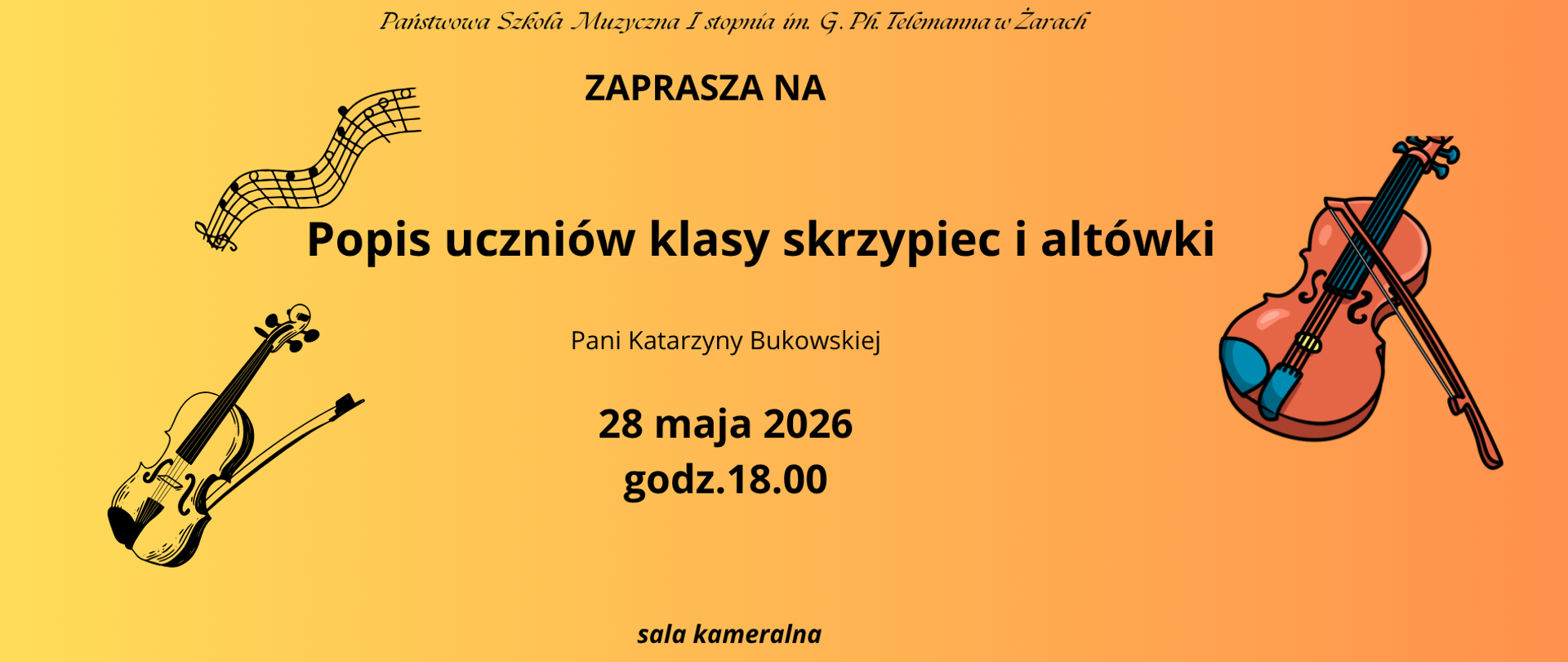 To plakat szkolnego wydarzenia muzycznego przygotowany w ciepłej, przyjaznej kolorystyce, zapraszający na występ uczniów klasy skrzypiec i altówki.
Na górze, na jasnym tle, znajduje się nazwa organizatora:
„Państwowa Szkoła Muzyczna I stopnia im. G. Ph. Telemanna w Żarach”
Poniżej umieszczono duży napis:
„ZAPRASZA NA”
Centralną część plakatu zajmuje główny tytuł wydarzenia, zapisany dużą, wyraźną czcionką:
„Popis uczniów klasy skrzypiec i altówki”
Pod tytułem widnieje informacja o prowadzącej:
„Pani Katarzyny Bukowskiej”
Niżej podano szczegóły wydarzenia:
28 maja 2026
godz. 18.00
Na samym dole znajduje się miejsce wydarzenia:
„sala kameralna”
Pod względem graficznym plakat jest podzielony na dwie części w odcieniach żółci i pomarańczu. Po lewej stronie umieszczono czarną grafikę nut na pięciolinii oraz klasyczny rysunek skrzypiec z smyczkiem. Po prawej stronie znajduje się kolorowa ilustracja skrzypiec z opartym o nie smyczkiem.
Całość sprawia wrażenie estetycznej, spokojnej i czytelnej zapowiedzi szkolnego koncertu. Instrumentalne motywy jednoznacznie nawiązują do muzyki smyczkowej i charakteru wydarzenia.