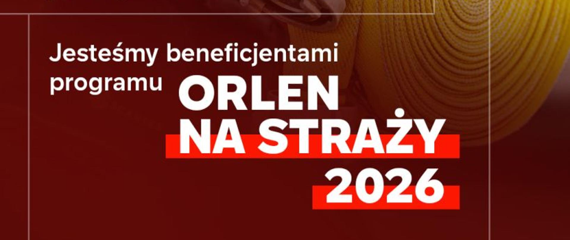 Plakat promocyjny. Na zdjęciu w tle widać zbliżenie na postać strażaka ubranego w ciemny strój strażacki z odblaskowymi, żółtymi elementami i karabińczykiem przy klatce piersiowej. Strażak trzyma w rękach w specjalnych rękawicach ochronnych grubo zwinięty, żółty wąż strażacki. W prawym górnym rogu znajduje się białe logo z czerwonym orłem i napisem „ORLEN FUNDACJA”. W dolnej części grafiki umieszczono biało-czerwone napisy: „Pierwsi tam, gdzie potrzebna jest pomoc”, a poniżej: „Jesteśmy beneficjentami programu ORLEN NA STRAŻY 2026”.
