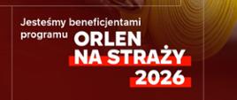 Plakat promocyjny. Na zdjęciu w tle widać zbliżenie na postać strażaka ubranego w ciemny strój strażacki z odblaskowymi, żółtymi elementami i karabińczykiem przy klatce piersiowej. Strażak trzyma w rękach w specjalnych rękawicach ochronnych grubo zwinięty, żółty wąż strażacki. W prawym górnym rogu znajduje się białe logo z czerwonym orłem i napisem „ORLEN FUNDACJA”. W dolnej części grafiki umieszczono biało-czerwone napisy: „Pierwsi tam, gdzie potrzebna jest pomoc”, a poniżej: „Jesteśmy beneficjentami programu ORLEN NA STRAŻY 2026”.