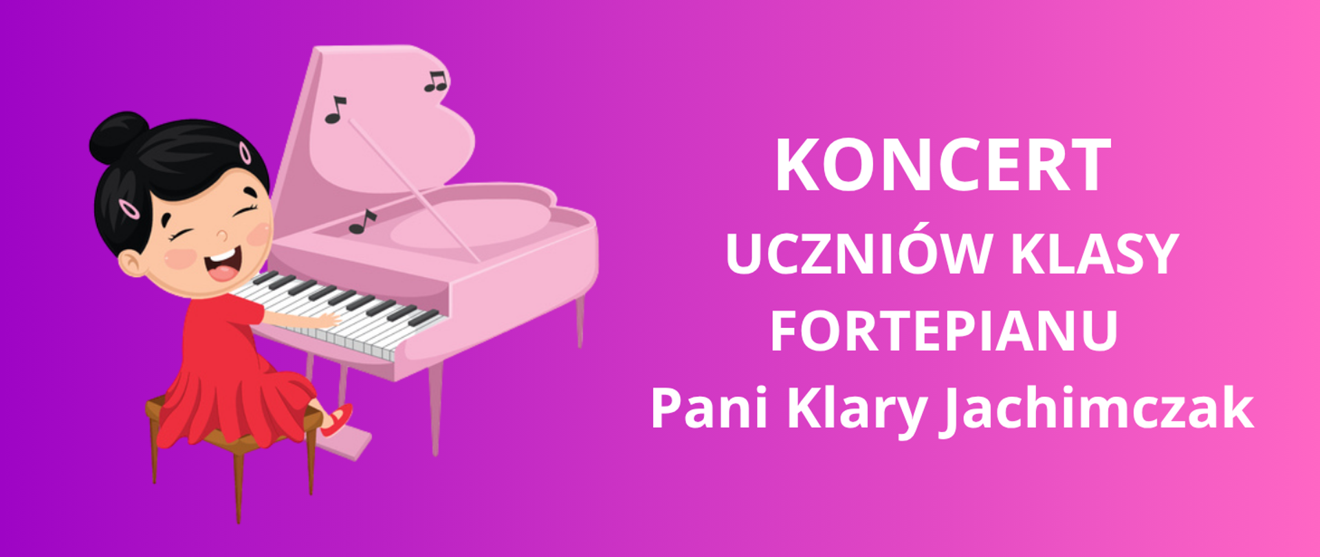 Na zdjęciu po lewej stronie grafika dziewczynki z czarnymi włosami i czerwonej sukience, która gra na różowym fortepianie. Po prawej stronie biały napis: "koncert uczniów klasy fortepianu Pani Klary Jachimczak". Tło obrazka w różowo- fioletowe. 
