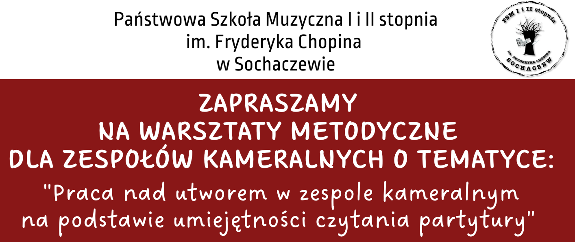 W tle plakatu zdjęcie fragmentu zespołu muzyków grających na instrumentach smyczkowych. Na górze biały pasek z informacją: Państwowa Szkoła Muzyczna I i II stopnia im. F. Chopina w Sochaczewie. Z prawej strony logo szkoły.
W górnej części plakatu czerwona ramka z informacjami: ZAPRASZAMY
NA WARSZTATY METODYCZNE DLA ZESPOŁÓW KAMERALNYCH O TEMATYCE: "Praca nad utworem w zespole kameralnym na podstawie umiejętności czytania partytury". Prowadzenie: ad. Dr Marek Czech UMFC. Sala Kameralna, 20 grudnia 2025 r. godz. 10.00 – 14.00