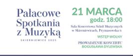 Plakat na biało granatowym tle. Zatytułowany pałacowe spotkania z muzyką Skierniewice 2025 obok zieloną czcionką data 21 marca godzina 18:00 poniżej sala koncertowa szkół muzycznych w Skierniewicach ul prymasowska 6 poniżej wstęp wolny. Wprowadzenie koncertu Bogusława Dylewska
