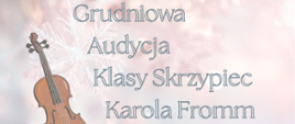 Plakat audycji klasy skrzypiec o treści: "Grudniowa Audycja Klasy Skrzypiec Karola Fromm. 13 grudnia o godz. 13.00 w Sali Koncertowej ZPSM. Zapraszamy!" Z lewej strony obrazek przedstawiający skrzypce koloru brązowego. W tle różnokolorowe mieniące się płatki śniegu.