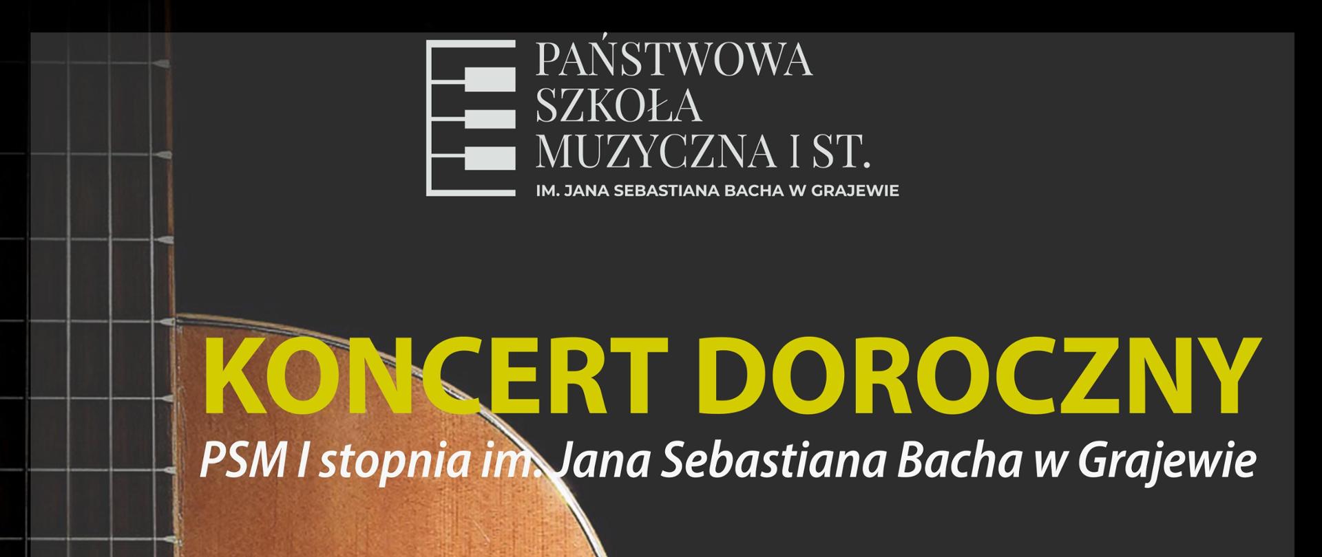 Na czarnym tle fragment gitary. Na górze logo szkoły, poniżej napis koncert doroczny, PSM I stopnia im. Jana Sebastiana Bacha w Grajewie, w programie występy laureatów konkursów instrumentalnych, muzyka zespołowa w wykonaniu uczniów i nauczycieli, sala koncertowa PSM I stopnia im. Jana Sebastiana Bacha w Grajewie, 6 czerwca 2024 godz. 17.00. Na samym dole logo miasta Grajewa oraz napis Patronat Burmistrza Miasta Grajewo