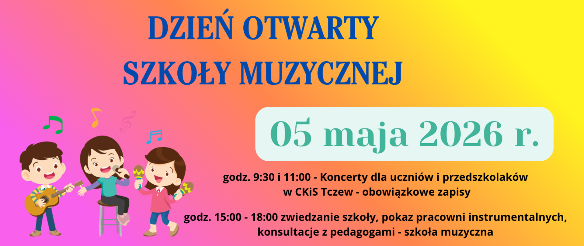 Na gradientowym tle różowo-żółtym u dołu strony grafika trójki śpiewających i grających na instrumentach dzieci oraz kolorowe nutki. Treść ogłoszenia: Dzień Otwarty Szkoły Muzycznej; 05 maja 2026 r.; godz. 9:30 i 11:00 - Koncerty dla uczniów i przedszkolaków w CKiS Tczew - obowiązkowe zapisy; godz. 15:00-18:00 zwiedzanie szkoły, pokaz pracowni instrumentalnych, konsultacje z pedagogami - szkoła muzyczna.