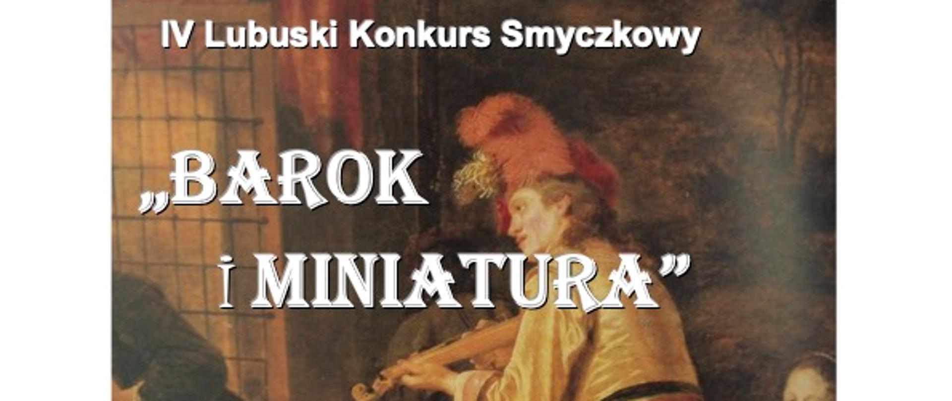 Na brązowym tle zdjęcie skrzypka i innych muzyków z epoki Baroku. U góry napis białymi literami IV Lubuski Konkurs Smyczkowy "Barok i Miniatura" Na białym obramowaniu zdjęcia u góry nazwa szkoły organizatora konkursu, na dole termin i miejsce. 