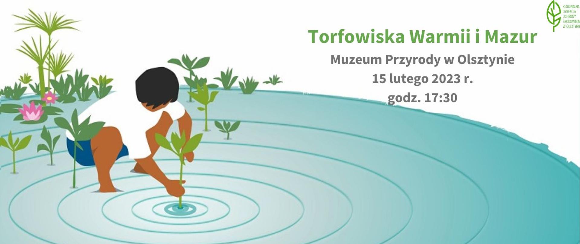 INFOGRAFIKA - po prawej stronie znajduje się napis: Torfowiska Warmii i Mazur. Muzeum Przyrody w Olsztynie 15 lutego 2023 r. godz. 17:30. Po lewej stronie znajduje się rysunek człowieka, który trzyma w dłoni zanurzoną w wodzie roślinę. Z wody wyrastają rośliny i kwiaty. W prawym górnym rogu znajduje się logo Regionalnej Dyrekcji Ochrony Środowiska w Olsztynie.