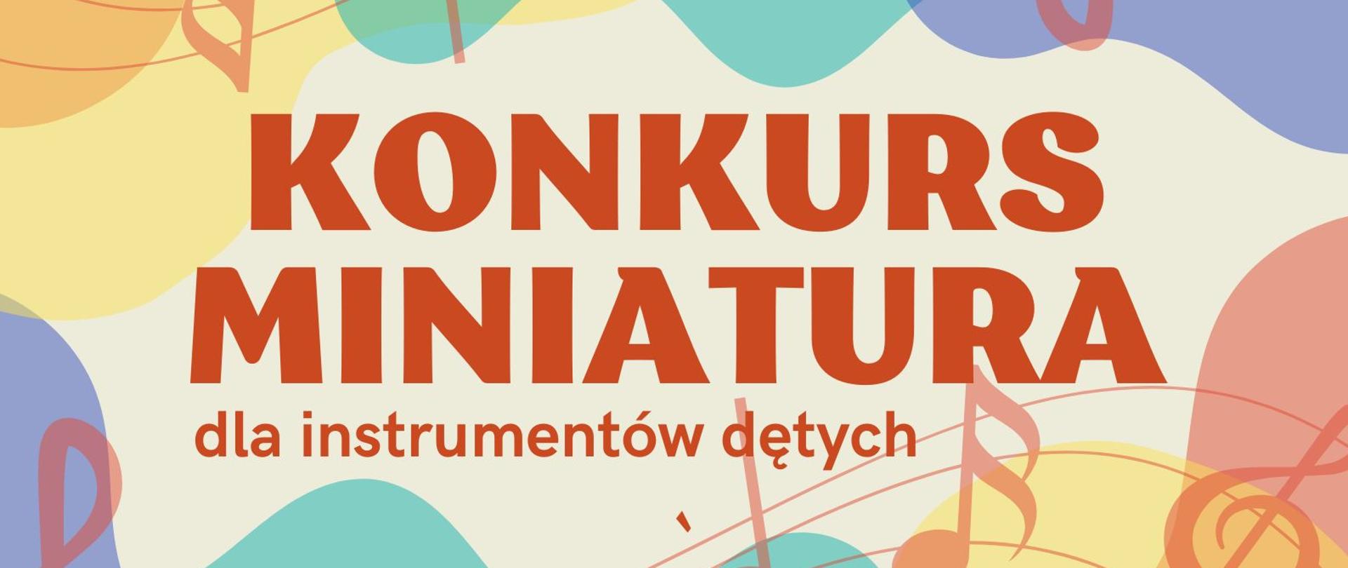 Plakat konkursu miniatura dla instrumentów dętych. Na beżowym tle czerwony napis "KONKURS MINIATURA dla instrumentów dętych". Na górze i na dole kolorowe różnokształty w kolorach: żółtym, niebieskim, zielonym, pomarańczowym, czerwonym oraz brązowa pięciolinia z kluczem wiolinowym i nutami